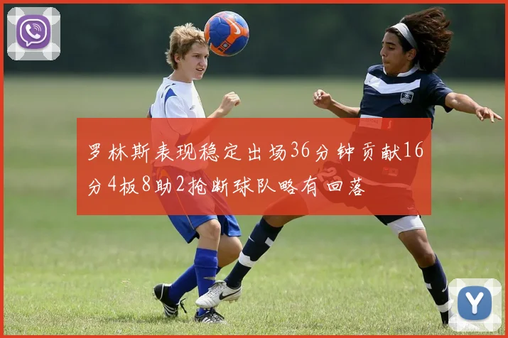 罗林斯表现稳定出场36分钟贡献16分4板8助2抢断球队略有回落
