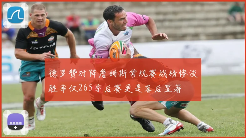 德罗赞对阵詹姆斯常规赛战绩惨淡胜率仅265季后赛更是落后显著