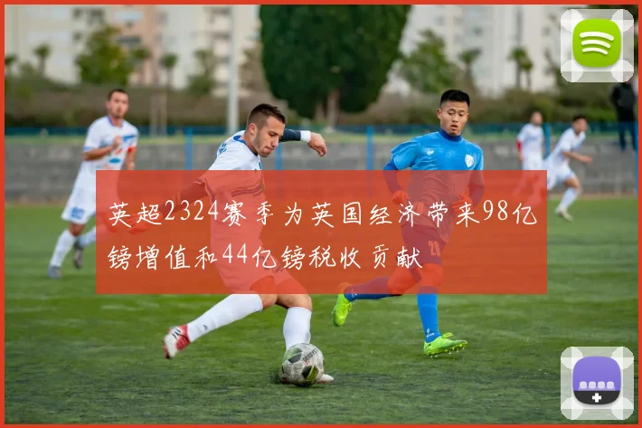 英超2324赛季为英国经济带来98亿镑增值和44亿镑税收贡献