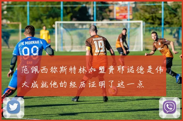 范佩西称斯特林加盟费耶诺德是伟大成就他的经历证明了这一点