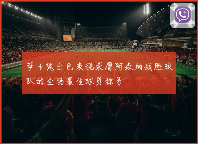 萨卡凭出色表现荣膺阿森纳战胜狼队的全场最佳球员称号
