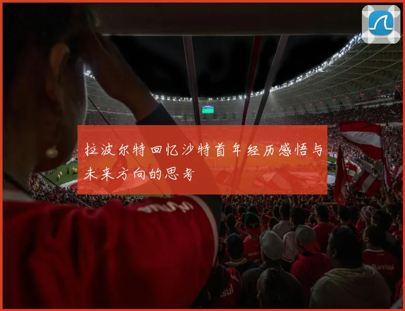 拉波尔特回忆沙特首年经历感悟与未来方向的思考