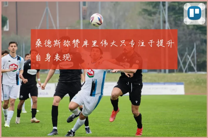 桑德斯称赞库里伟大只专注于提升自身表现